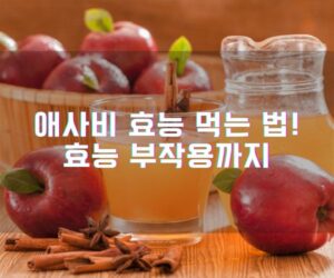 애사비 효능 먹는 법! 젤리, 알약, 부작용까지