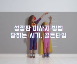 성장판 마사지 방법 닫히는 시기, 골든타임을 놓치지 마세요!