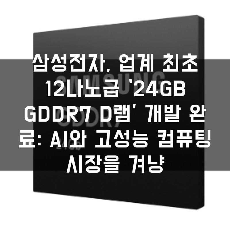 삼성전자, 업계 최초 12나노급 ‘24Gb GDDR7 D램’ 개발 완료 AI와 고성능 컴퓨팅 시장을 겨냥