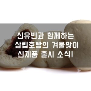 신유빈과 함께하는 삼립호빵의 겨울맞이 신제품 출시 소식!