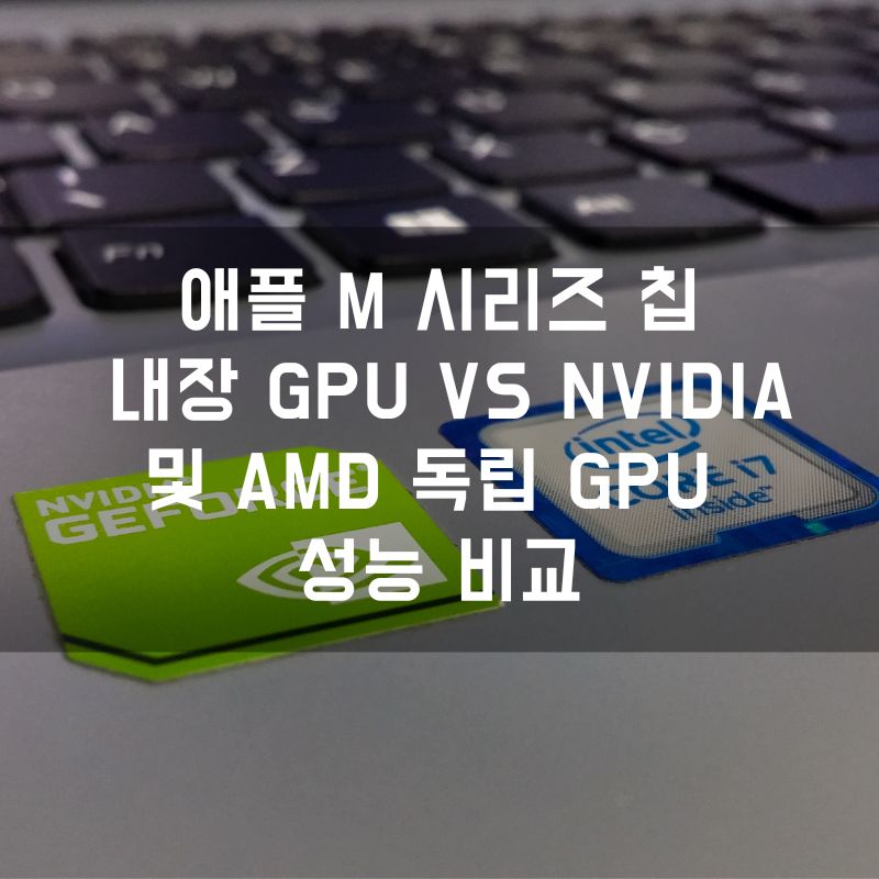 애플 M 시리즈 칩 내장 GPU vs NVIDIA 및 AMD 독립 GPU 성능 비교