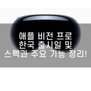 애플 비전 프로, 한국 출시일 및 스펙과 주요 기능 정리!